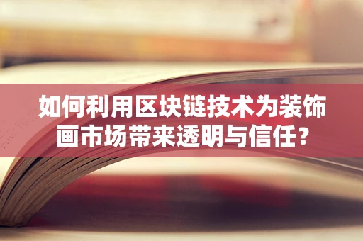 如何利用区块链技术为装饰画市场带来透明与信任？
