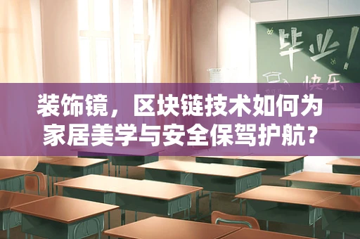 装饰镜，区块链技术如何为家居美学与安全保驾护航？