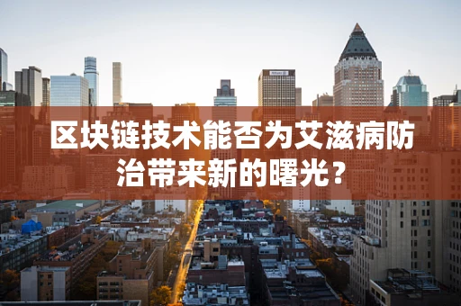 区块链技术能否为艾滋病防治带来新的曙光？
