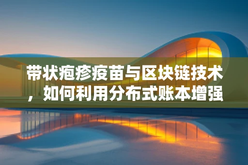 带状疱疹疫苗与区块链技术，如何利用分布式账本增强公共卫生管理？