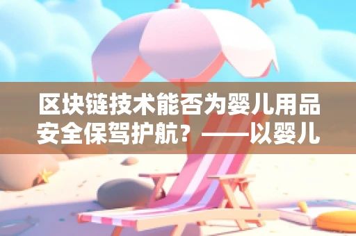 区块链技术能否为婴儿用品安全保驾护航？——以婴儿床为例