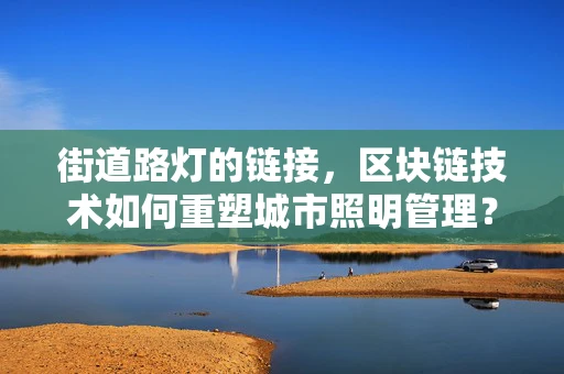 街道路灯的链接，区块链技术如何重塑城市照明管理？