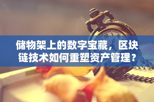 储物架上的数字宝藏，区块链技术如何重塑资产管理？