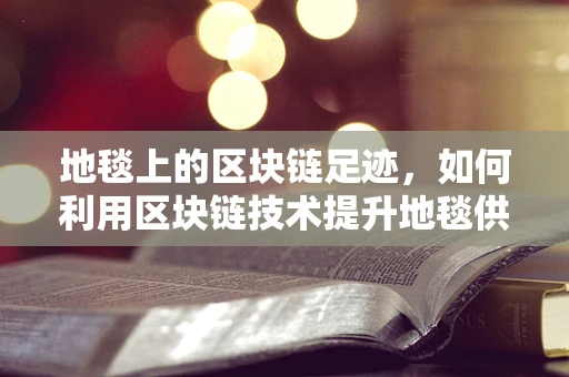 地毯上的区块链足迹，如何利用区块链技术提升地毯供应链透明度？