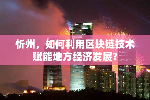 忻州，如何利用区块链技术赋能地方经济发展？
