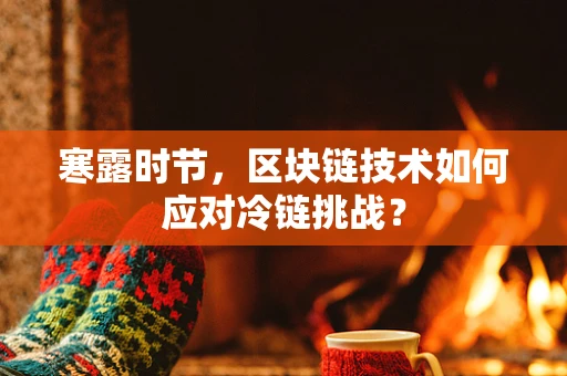 寒露时节，区块链技术如何应对冷链挑战？
