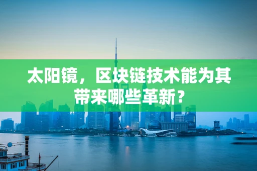 太阳镜，区块链技术能为其带来哪些革新？