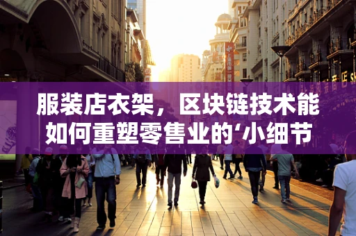 服装店衣架，区块链技术能如何重塑零售业的‘小细节’？