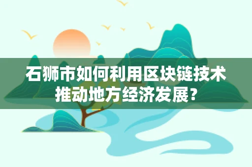 石狮市如何利用区块链技术推动地方经济发展？