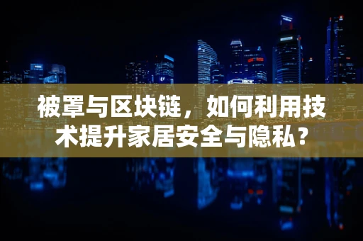 被罩与区块链，如何利用技术提升家居安全与隐私？