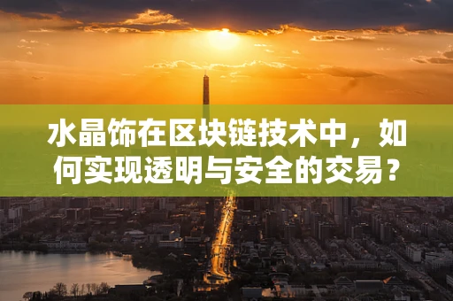 水晶饰在区块链技术中，如何实现透明与安全的交易？