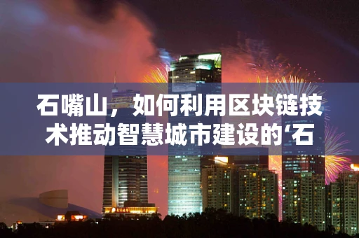 石嘴山，如何利用区块链技术推动智慧城市建设的‘石’破天惊之举？