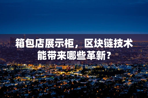 箱包店展示柜，区块链技术能带来哪些革新？