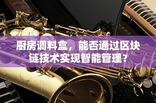 厨房调料盒，能否通过区块链技术实现智能管理？