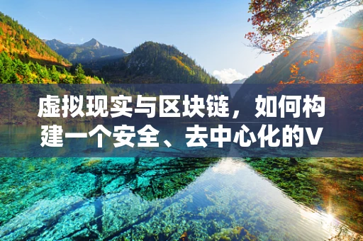 虚拟现实与区块链，如何构建一个安全、去中心化的VR体验？