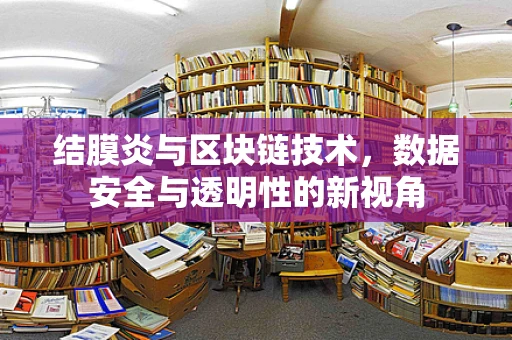 结膜炎与区块链技术，数据安全与透明性的新视角
