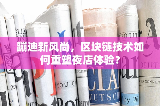 蹦迪新风尚，区块链技术如何重塑夜店体验？