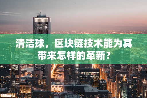 清洁球，区块链技术能为其带来怎样的革新？