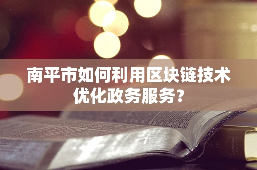 南平市如何利用区块链技术优化政务服务？