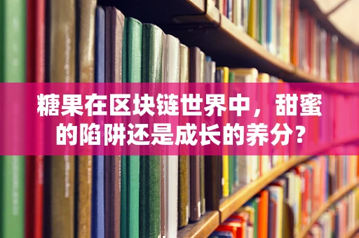 糖果在区块链世界中，甜蜜的陷阱还是成长的养分？