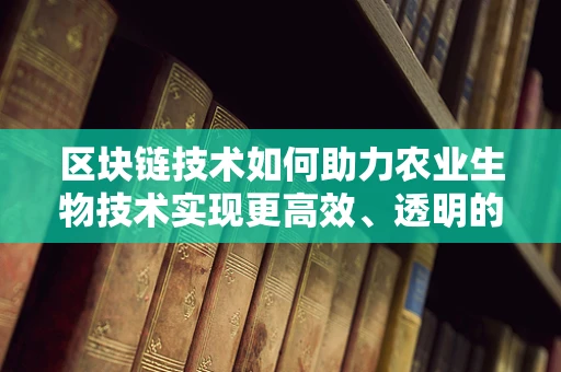 区块链技术如何助力农业生物技术实现更高效、透明的创新？