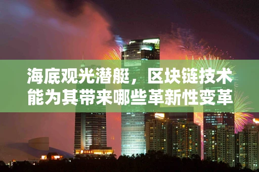 海底观光潜艇，区块链技术能为其带来哪些革新性变革？