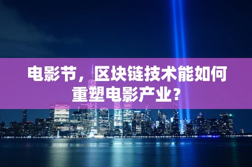 电影节，区块链技术能如何重塑电影产业？