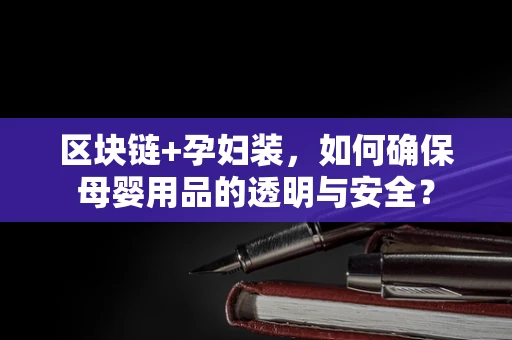 区块链+孕妇装，如何确保母婴用品的透明与安全？