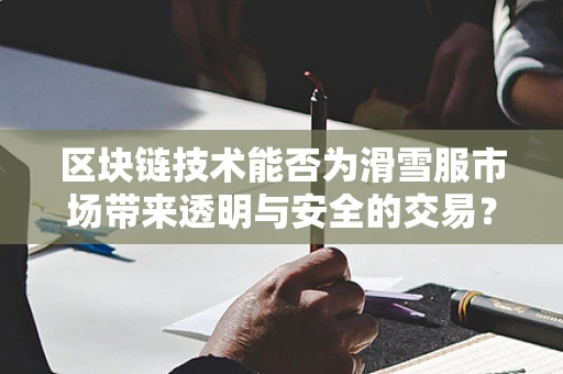 区块链技术能否为滑雪服市场带来透明与安全的交易？