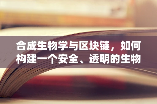 合成生物学与区块链，如何构建一个安全、透明的生物创新生态系统？