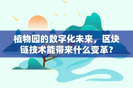 植物园的数字化未来，区块链技术能带来什么变革？