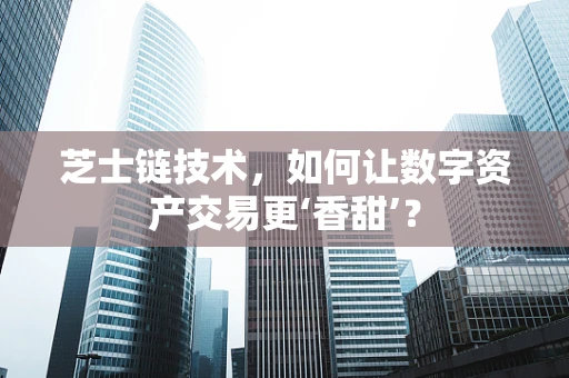 芝士链技术，如何让数字资产交易更‘香甜’？