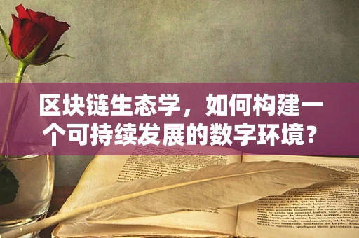 区块链生态学，如何构建一个可持续发展的数字环境？