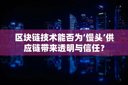 区块链技术能否为‘馒头’供应链带来透明与信任？