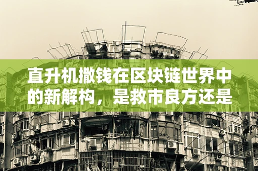 直升机撒钱在区块链世界中的新解构，是救市良方还是数字泡沫的催化剂？