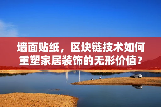 墙面贴纸，区块链技术如何重塑家居装饰的无形价值？