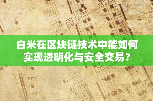 白米在区块链技术中能如何实现透明化与安全交易？