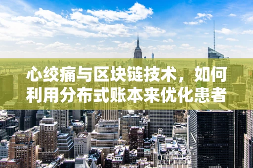 心绞痛与区块链技术，如何利用分布式账本来优化患者管理与治疗？