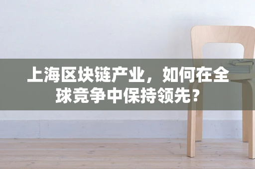 上海区块链产业，如何在全球竞争中保持领先？