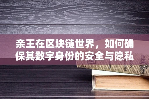 亲王在区块链世界，如何确保其数字身份的安全与隐私？