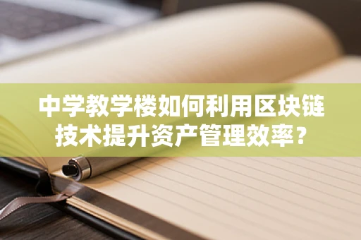 中学教学楼如何利用区块链技术提升资产管理效率？