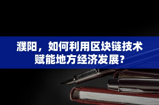 濮阳，如何利用区块链技术赋能地方经济发展？