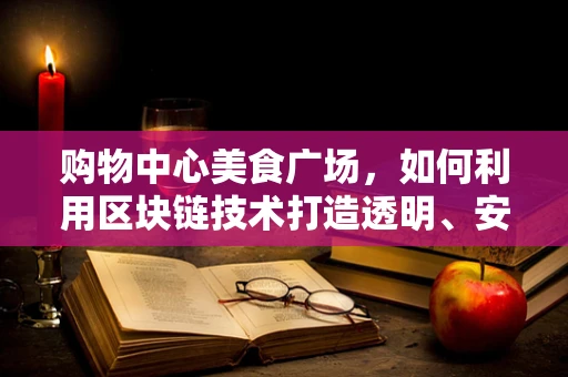 购物中心美食广场，如何利用区块链技术打造透明、安全的餐饮新生态？