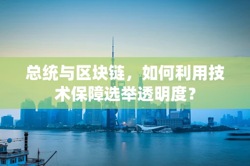 总统与区块链，如何利用技术保障选举透明度？