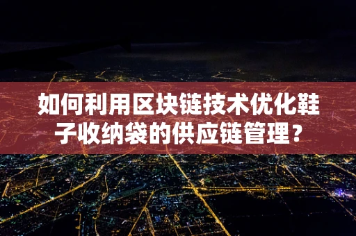如何利用区块链技术优化鞋子收纳袋的供应链管理？