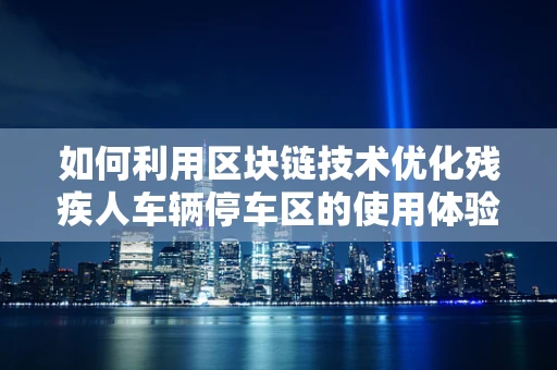 如何利用区块链技术优化残疾人车辆停车区的使用体验？