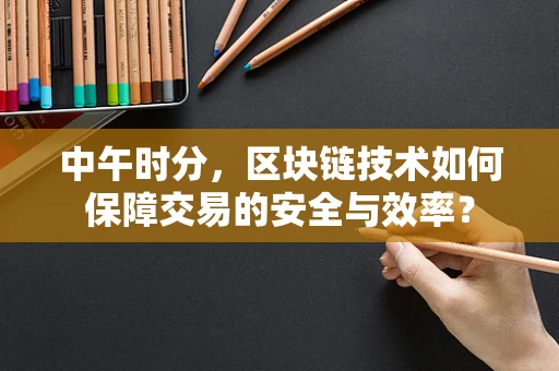 中午时分，区块链技术如何保障交易的安全与效率？