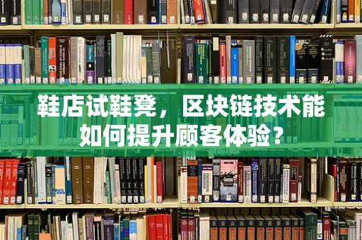 鞋店试鞋凳，区块链技术能如何提升顾客体验？