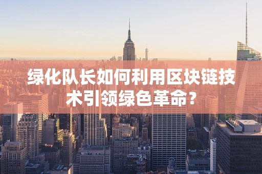 绿化队长如何利用区块链技术引领绿色革命？