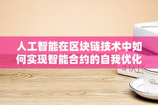 人工智能在区块链技术中如何实现智能合约的自我优化？